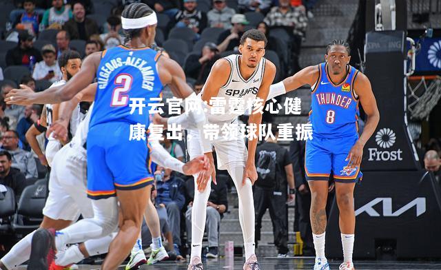 开云官网:雷霆核心健康复出，带领球队重振