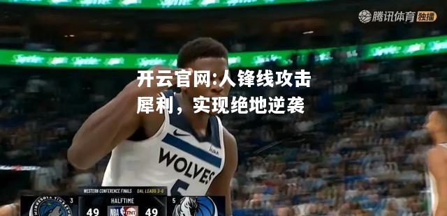 开云官网:人锋线攻击犀利，实现绝地逆袭