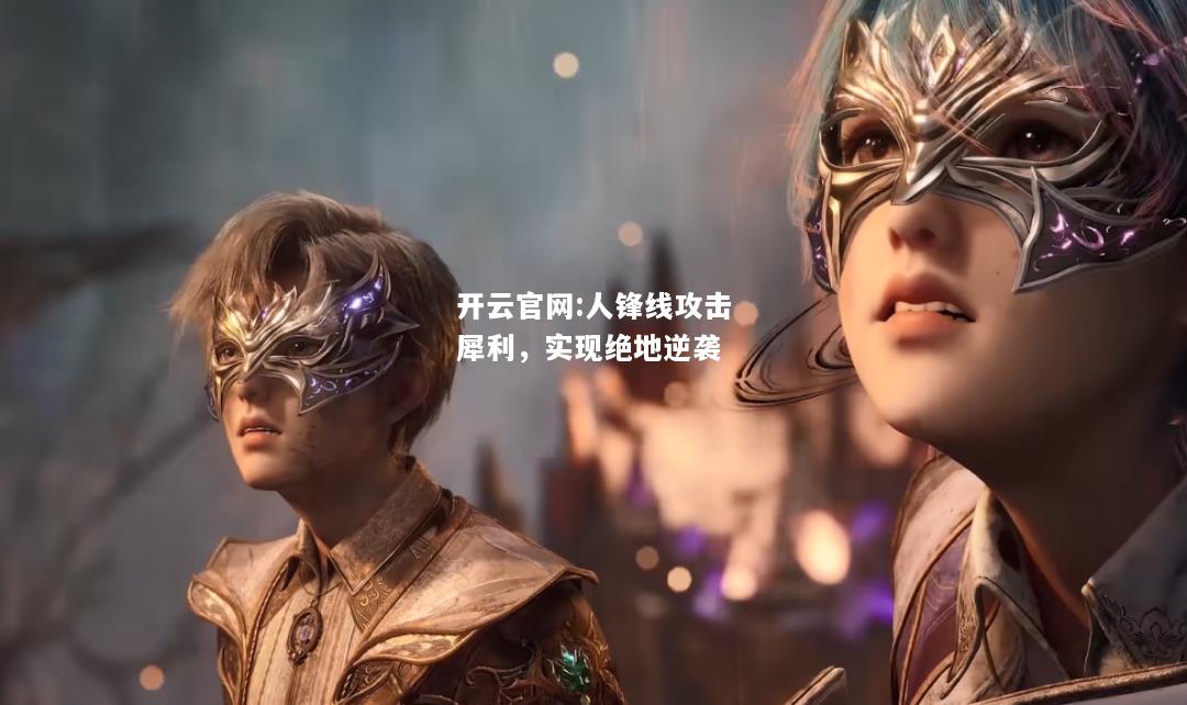 开云官网:人锋线攻击犀利，实现绝地逆袭
