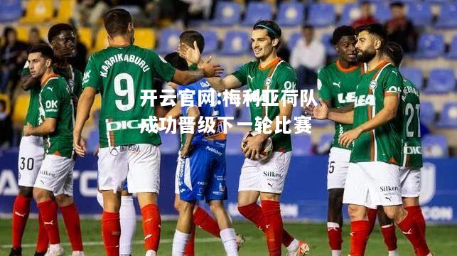 开云官网:梅利亚荷队成功晋级下一轮比赛
