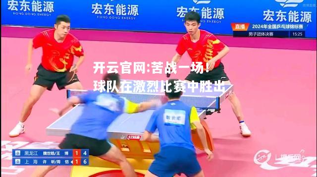 开云官网:苦战一场！球队在激烈比赛中胜出