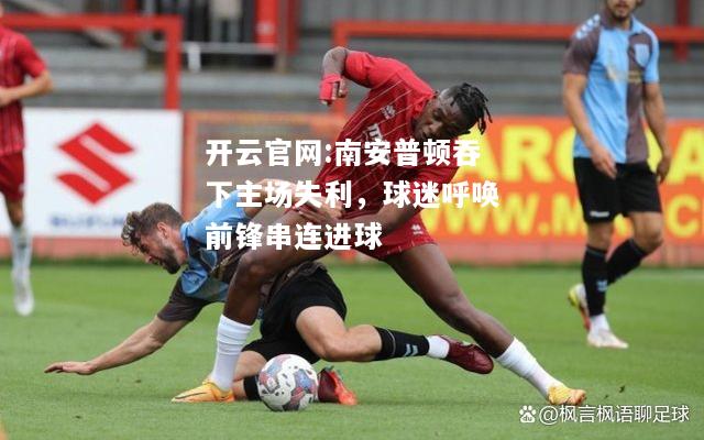 开云官网:南安普顿吞下主场失利，球迷呼唤前锋串连进球