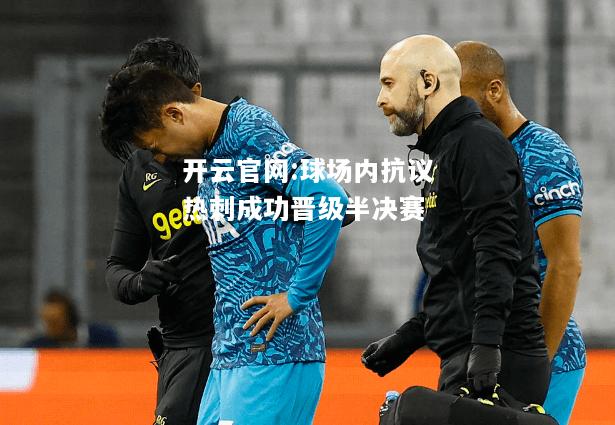 开云官网:球场内抗议热刺成功晋级半决赛