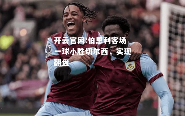 开云官网:伯恩利客场一球小胜切尔西，实现翻盘