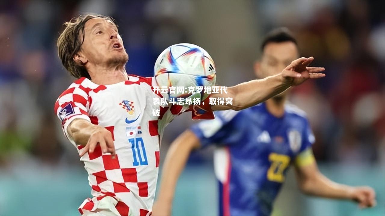 开云官网:克罗地亚代表队斗志昂扬，取得突破