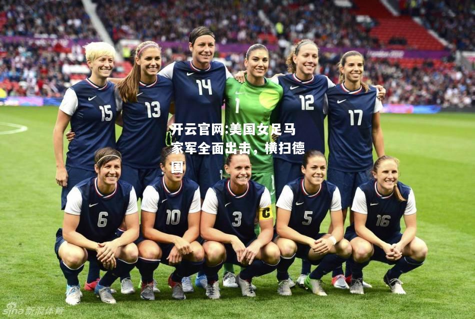 开云官网:美国女足马家军全面出击，横扫德国