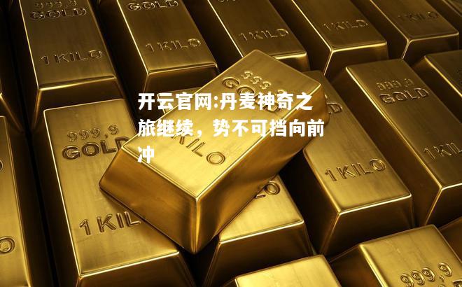 开云官网:丹麦神奇之旅继续，势不可挡向前冲