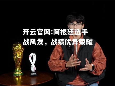 开云官网:阿根廷选手战风发，战绩优异荣耀