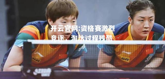 开云官网:资格赛激烈竞逐，淘汰过程残酷