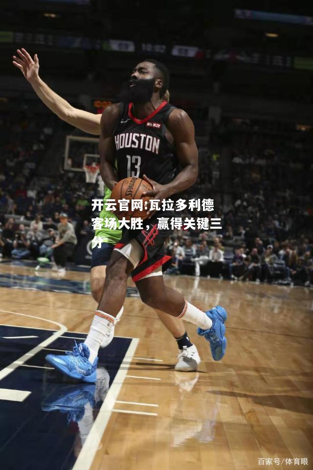 开云官网:瓦拉多利德客场大胜，赢得关键三分