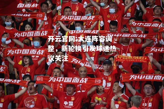 开云官网:大连阵容调整，新轮换引发球迷热议关注