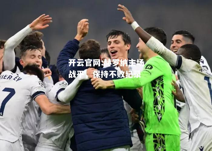 开云官网:赫罗纳主场战平，保持不败纪录