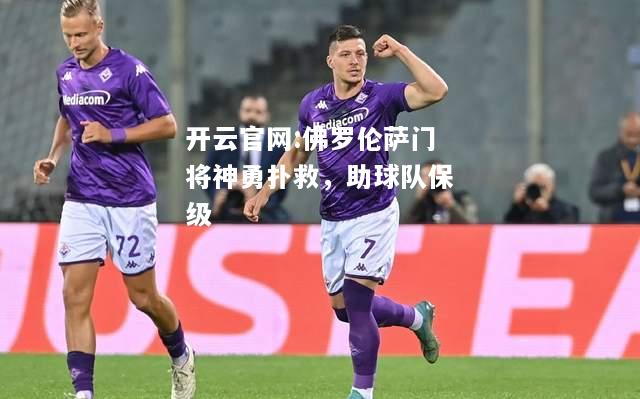 开云官网:佛罗伦萨门将神勇扑救，助球队保级