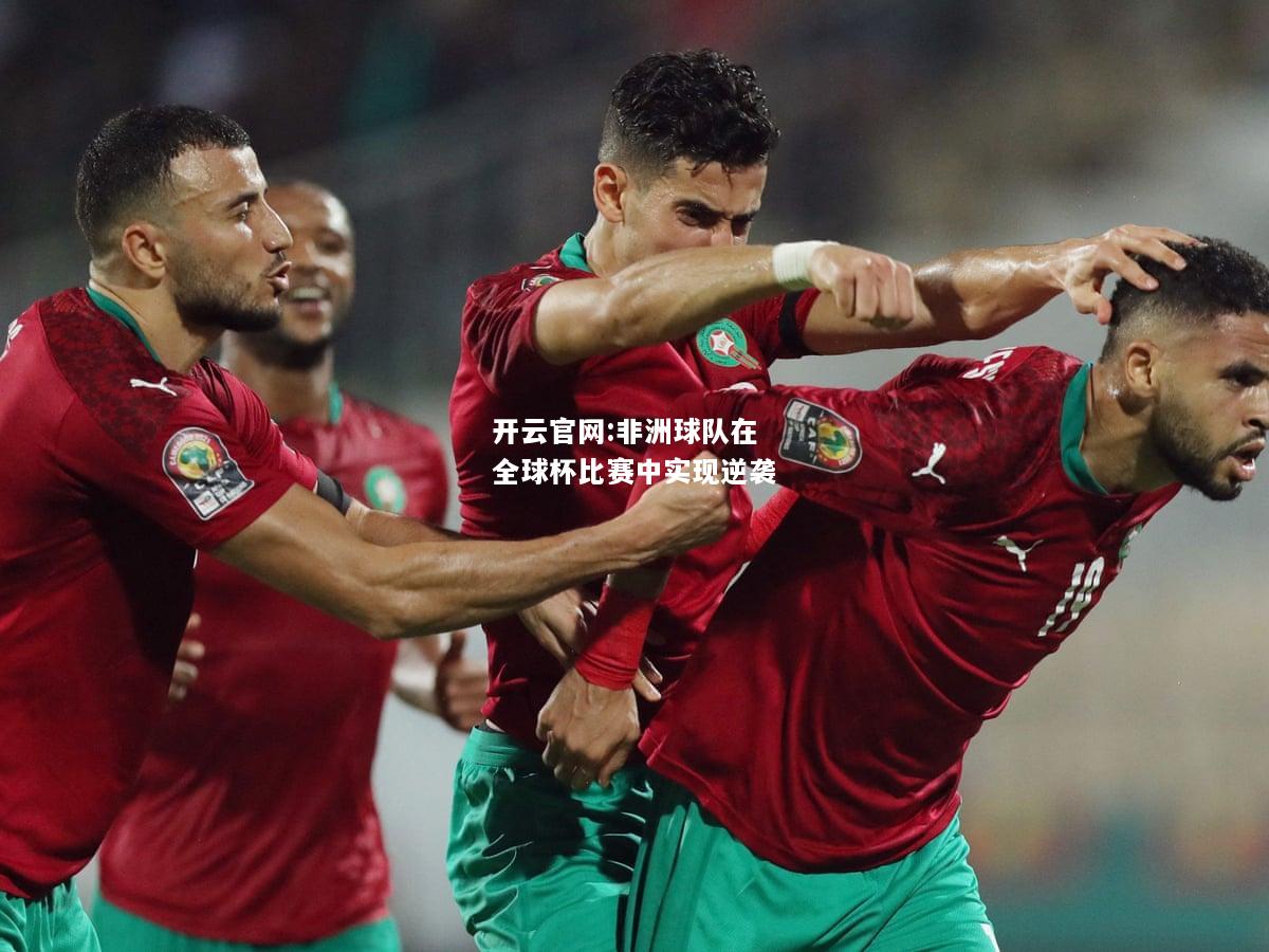 开云官网:非洲球队在全球杯比赛中实现逆袭