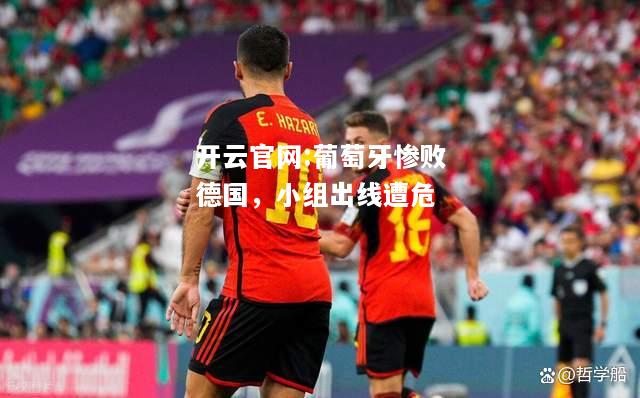 开云官网:葡萄牙惨败德国，小组出线遭危