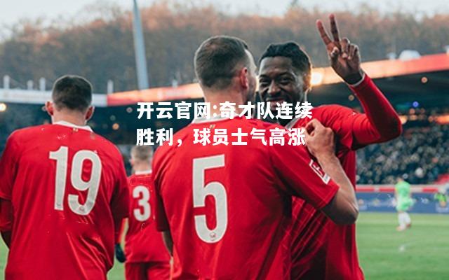 开云官网:奇才队连续胜利，球员士气高涨
