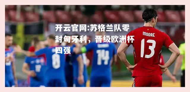 开云官网:苏格兰队零封匈牙利，晋级欧洲杯四强