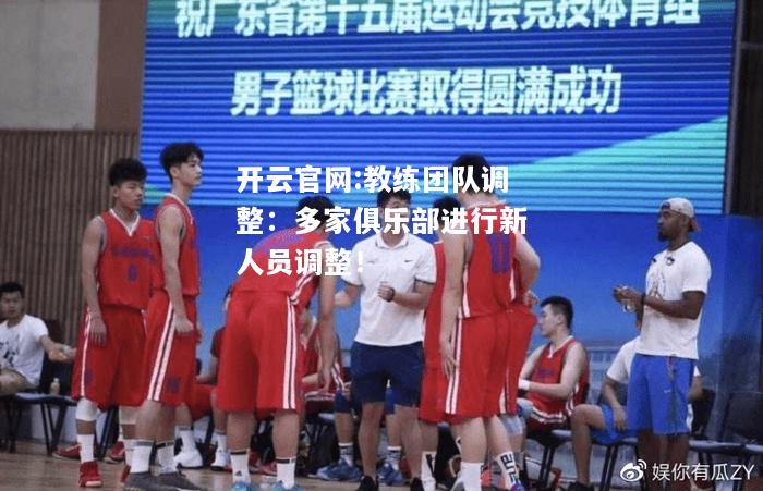 开云官网:教练团队调整：多家俱乐部进行新人员调整！