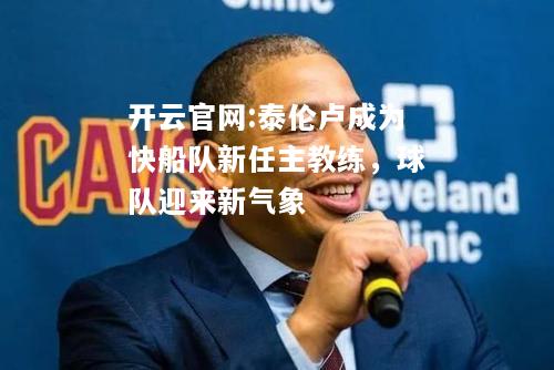 开云官网:泰伦卢成为快船队新任主教练，球队迎来新气象