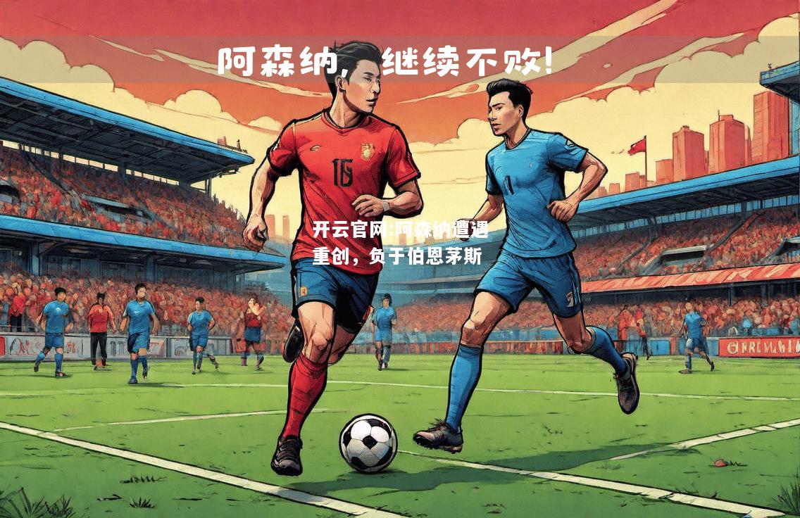 开云官网:阿森纳遭遇重创，负于伯恩茅斯