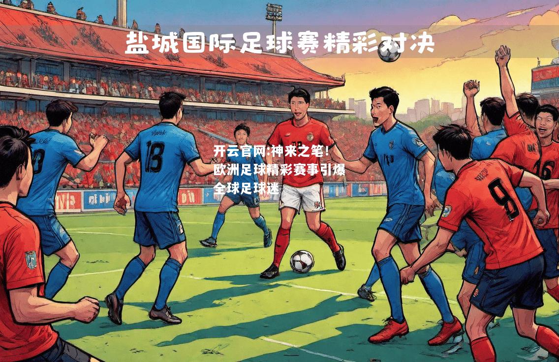 开云官网:神来之笔！欧洲足球精彩赛事引爆全球足球迷