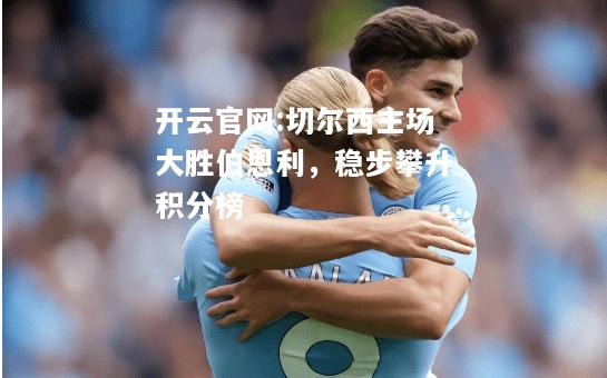开云官网:切尔西主场大胜伯恩利，稳步攀升积分榜