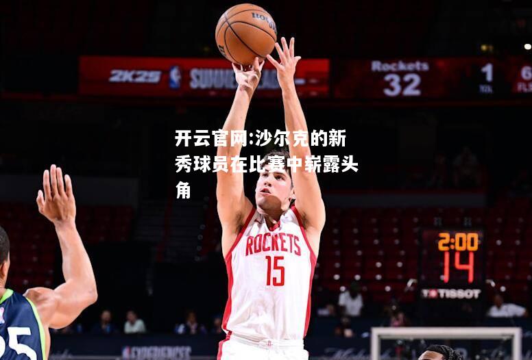 开云官网:沙尔克的新秀球员在比赛中崭露头角