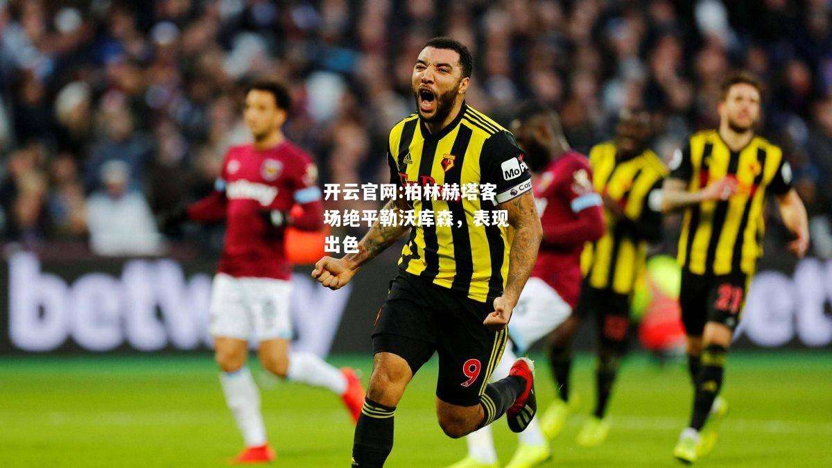开云官网:柏林赫塔客场绝平勒沃库森，表现出色