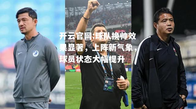 开云官网:球队换帅效果显著，上阵新气象，球员状态大幅提升