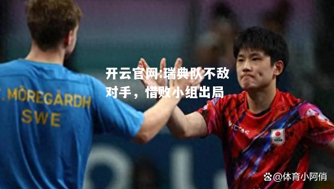 开云官网:瑞典队不敌对手，惜败小组出局
