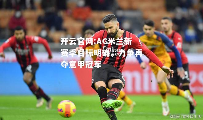 开云官网:AC米兰新赛季目标明确，力争再夺意甲冠军