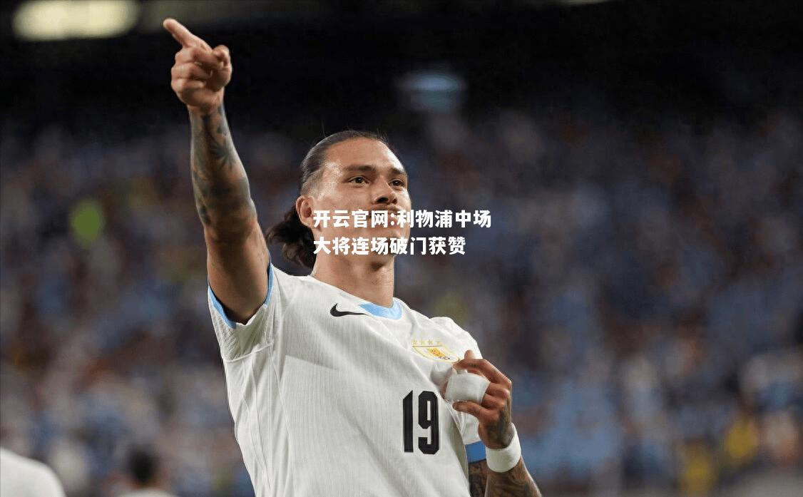 开云官网:利物浦中场大将连场破门获赞