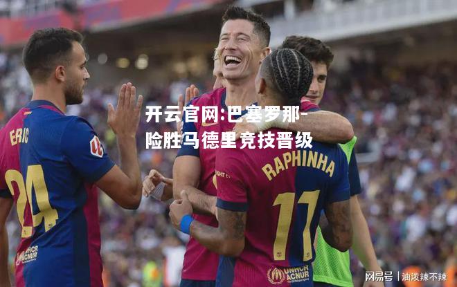 开云官网:巴塞罗那-险胜马德里竞技晋级