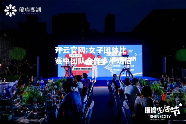 开云官网:女子团体比赛中团队合作事半功倍