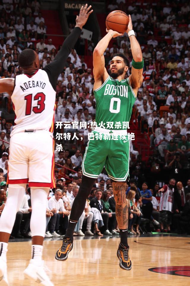 开云官网:热火双杀凯尔特人，巴特勒连续绝杀