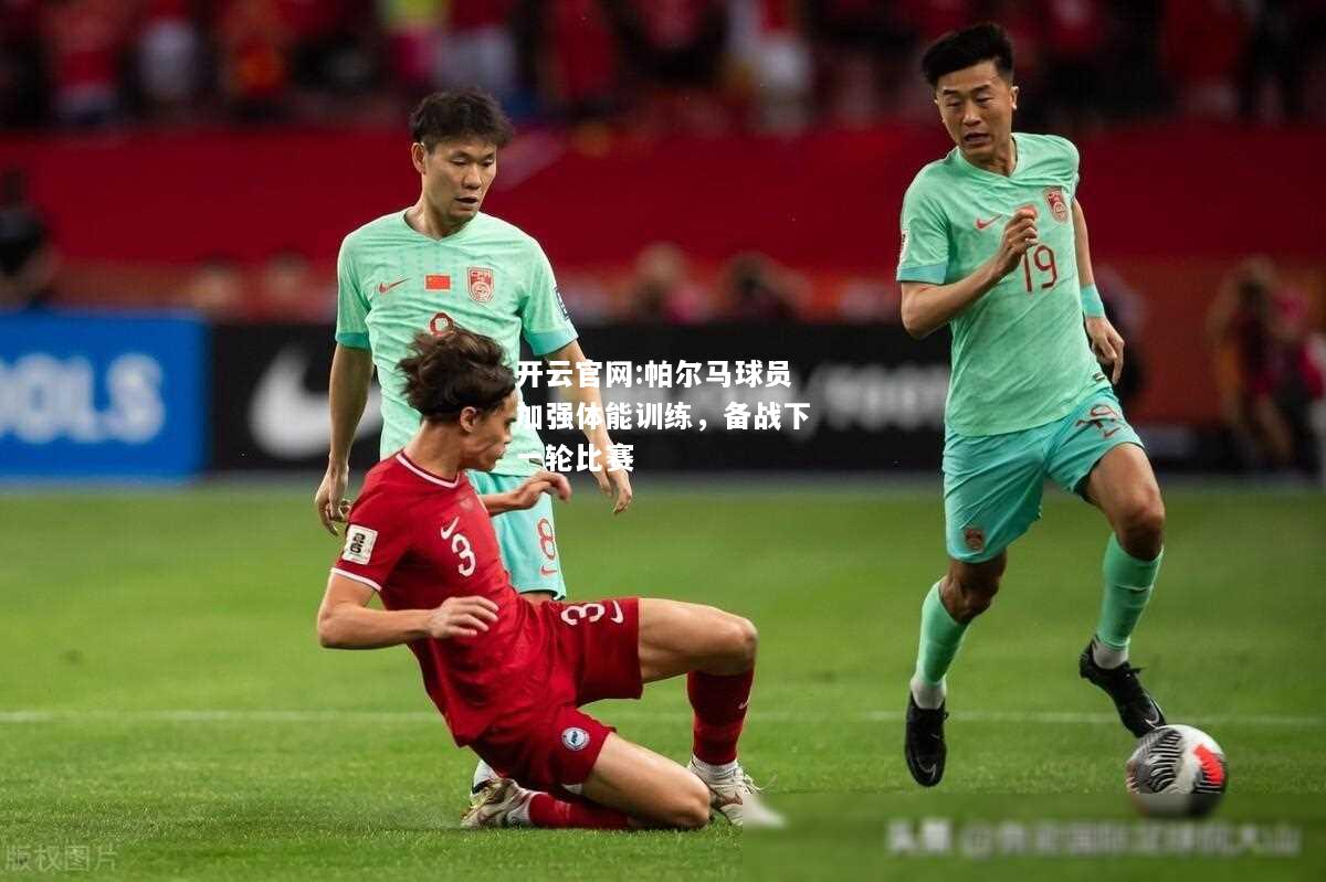 开云官网:帕尔马球员加强体能训练，备战下一轮比赛