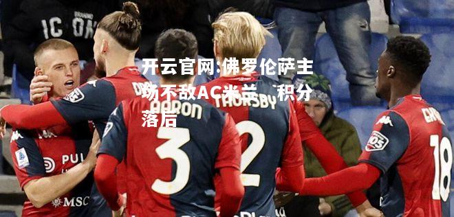 开云官网:佛罗伦萨主场不敌AC米兰，积分落后