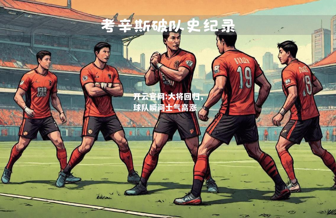 开云官网:大将回归，球队瞬间士气高涨
