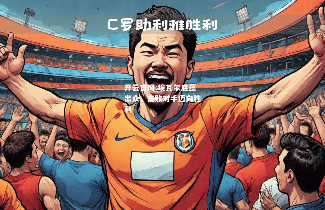 开云官网:埃瓦尔底蕴出众，击败对手迈向胜利