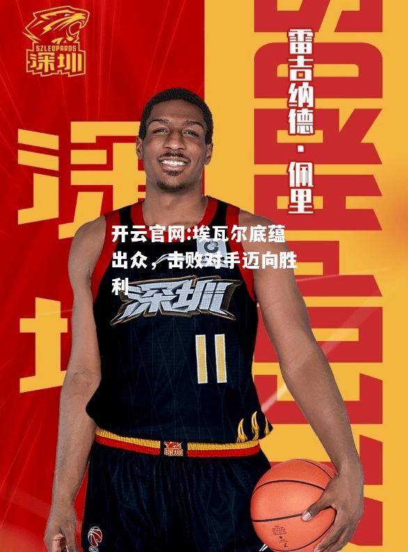 开云官网:埃瓦尔底蕴出众，击败对手迈向胜利