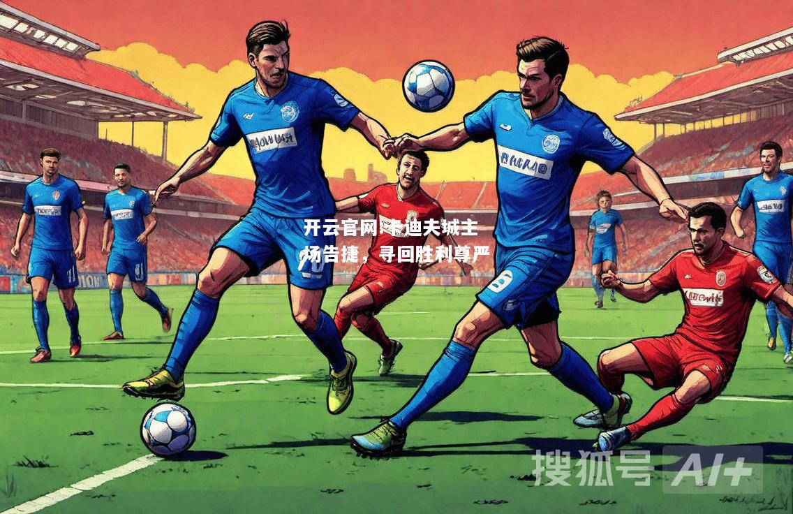 开云官网:卡迪夫城主场告捷，寻回胜利尊严