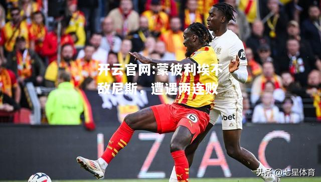 开云官网:蒙彼利埃不敌尼斯，遭遇两连败