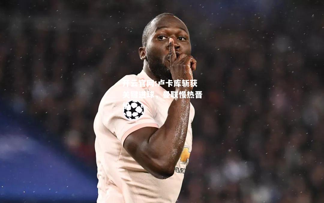 开云官网:卢卡库斩获关键进球，曼联慢热晋级