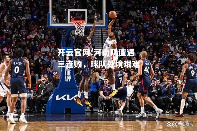开云官网:河南队遭遇三连败，球队处境艰难