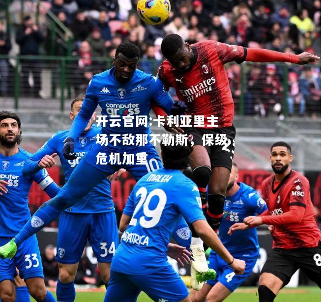 开云官网:卡利亚里主场不敌那不勒斯，保级危机加重