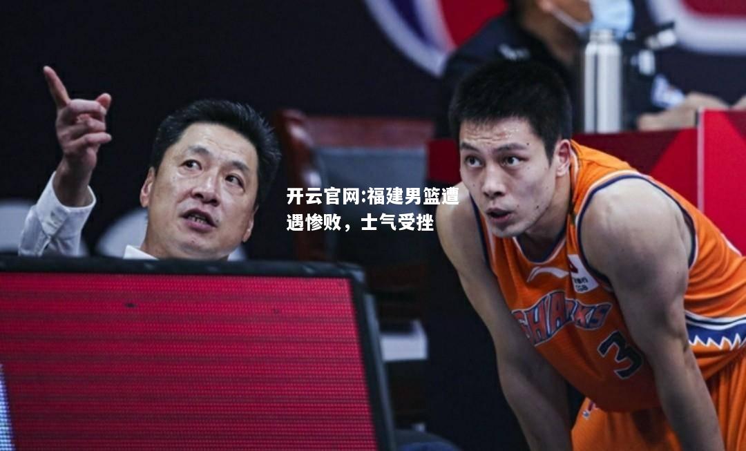 开云官网:福建男篮遭遇惨败，士气受挫