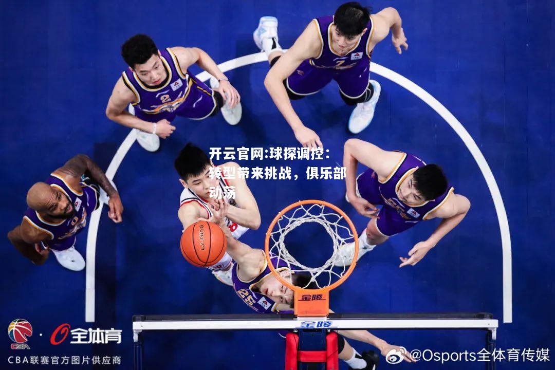 开云官网:球探调控：转型带来挑战，俱乐部动荡