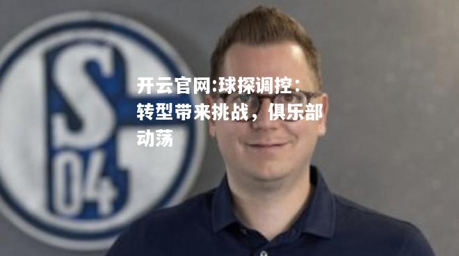 开云官网:球探调控：转型带来挑战，俱乐部动荡