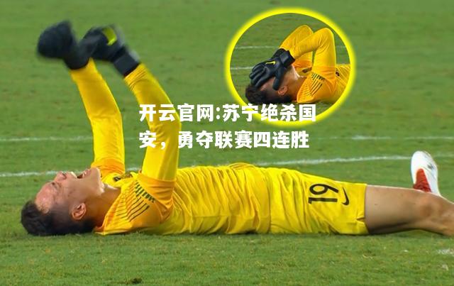 开云官网:苏宁绝杀国安，勇夺联赛四连胜