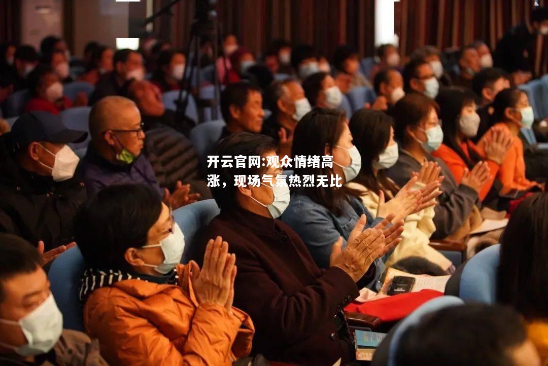 开云官网:观众情绪高涨，现场气氛热烈无比